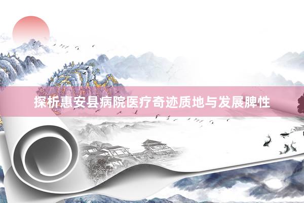 探析惠安县病院医疗奇迹质地与发展脾性