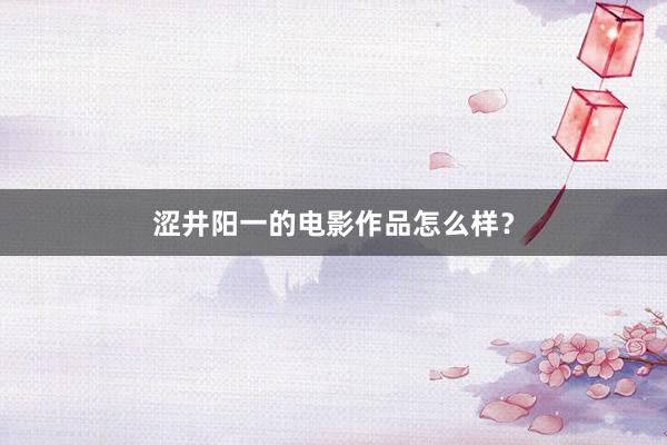 涩井阳一的电影作品怎么样？