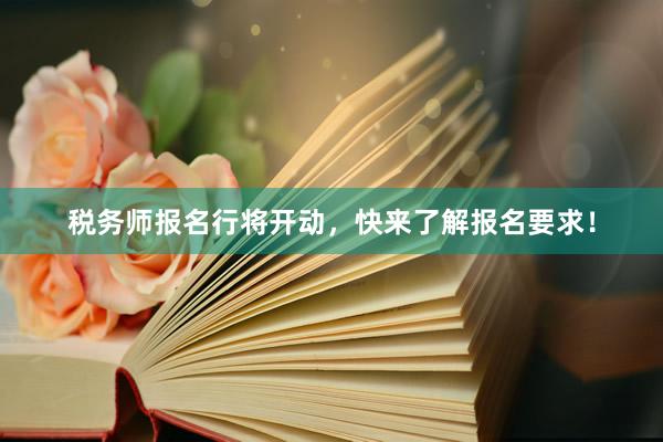 税务师报名行将开动，快来了解报名要求！